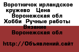 Воротничок ирландское кружево › Цена ­ 1 700 - Воронежская обл. Хобби. Ручные работы » Вязание   . Воронежская обл.